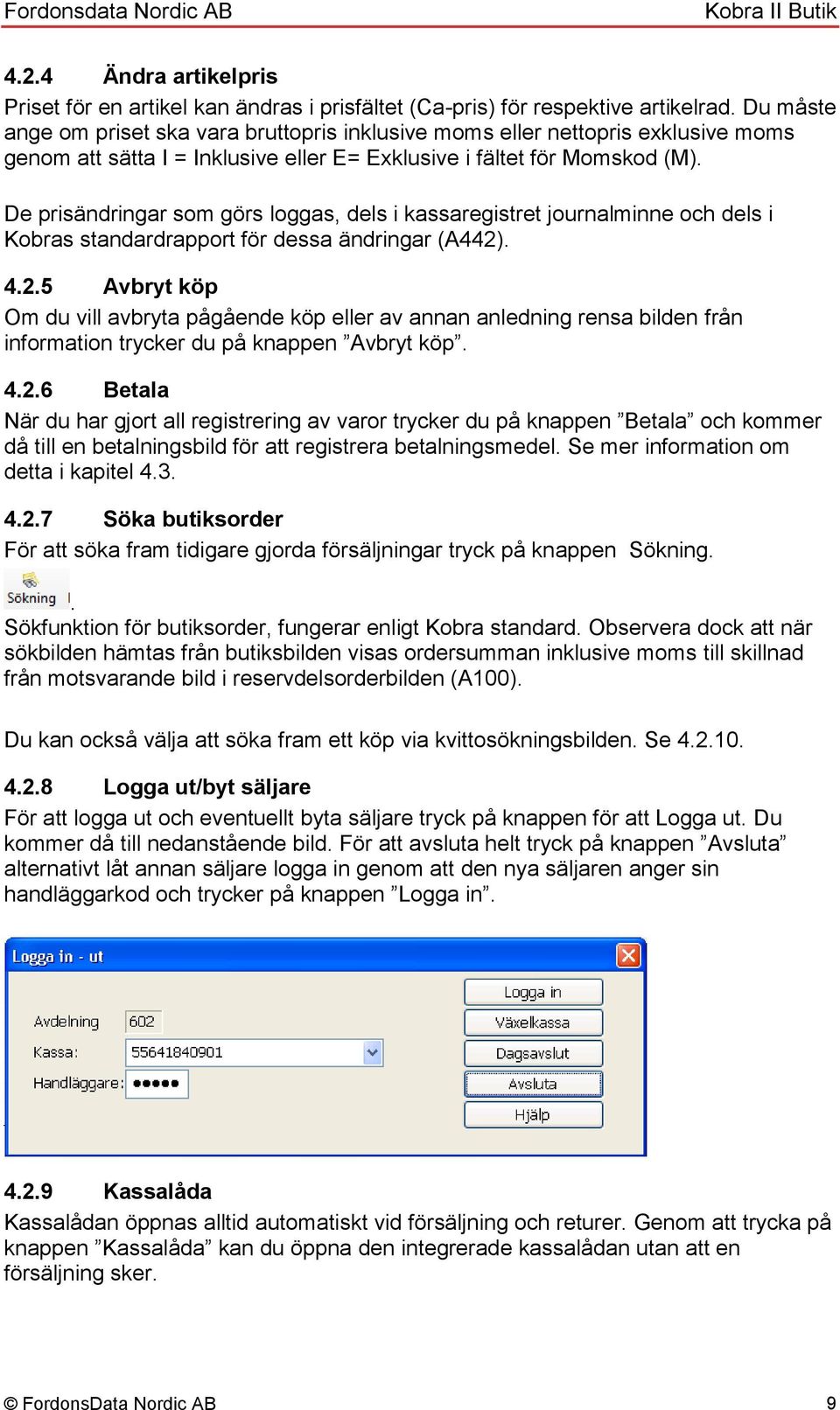 De prisändringar som görs loggas, dels i kassaregistret journalminne och dels i Kobras standardrapport för dessa ändringar (A442)