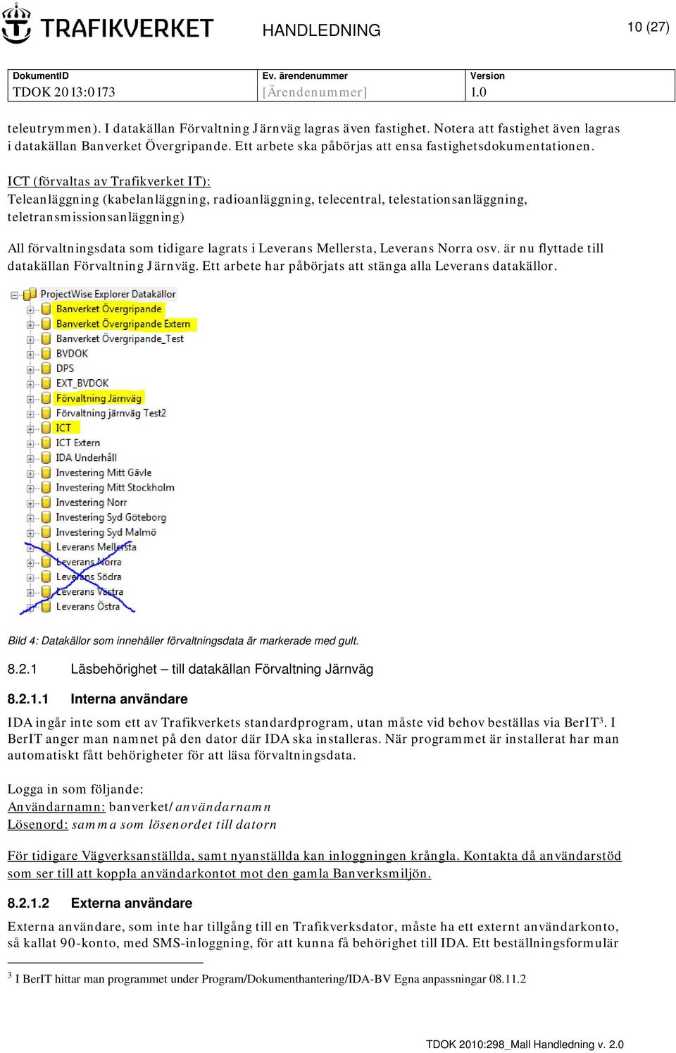 ICT (förvaltas av Trafikverket IT): Teleanläggning (kabelanläggning, radioanläggning, telecentral, telestationsanläggning, teletransmissionsanläggning) All förvaltningsdata som tidigare lagrats i