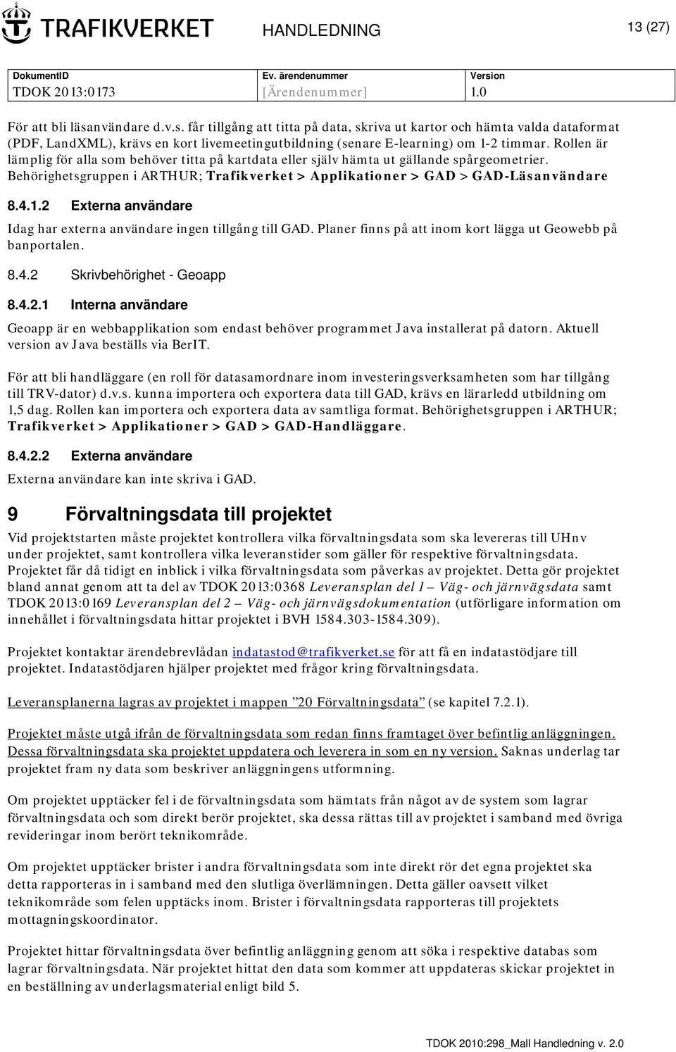 2 Externa användare Idag har externa användare ingen tillgång till GAD. Planer finns på att inom kort lägga ut Geowebb på banportalen. 8.4.2 Skrivbehörighet - Geoapp 8.4.2.1 Interna användare Geoapp är en webbapplikation som endast behöver programmet Java installerat på datorn.