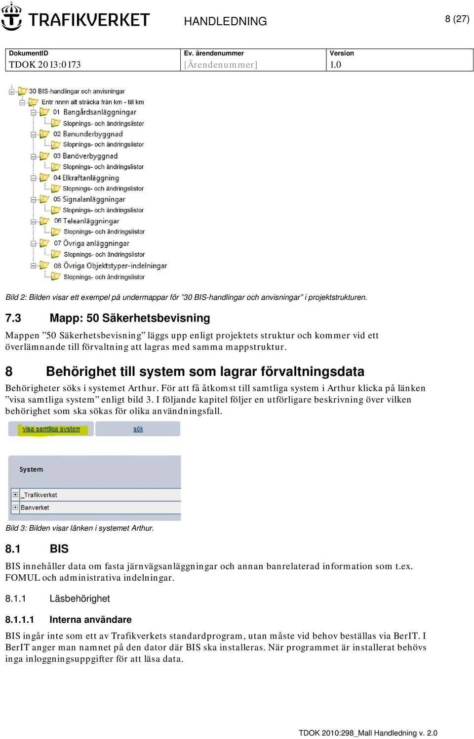 8 Behörighet till system som lagrar förvaltningsdata Behörigheter söks i systemet Arthur. För att få åtkomst till samtliga system i Arthur klicka på länken visa samtliga system enligt bild 3.
