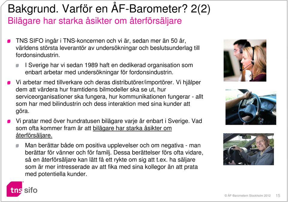 fordonsindustrin. I Sverige har vi sedan 1989 haft en dedikerad organisation som enbart arbetar med undersökningar för fordonsindustrin. Vi arbetar med tillverkare och deras distributörer/importörer.