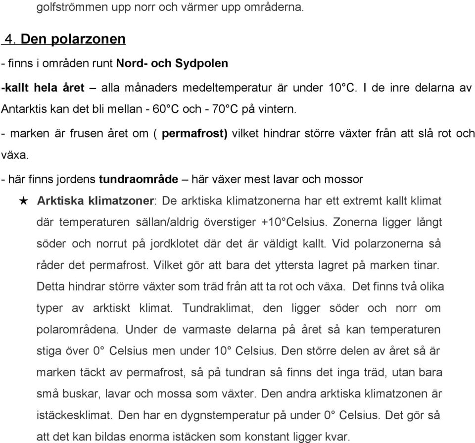 här finns jordens tundraområde här växer mest lavar och mossor Arktiska klimatzoner: De arktiska klimatzonerna har ett extremt kallt klimat där temperaturen sällan/aldrig överstiger +10 Celsius.