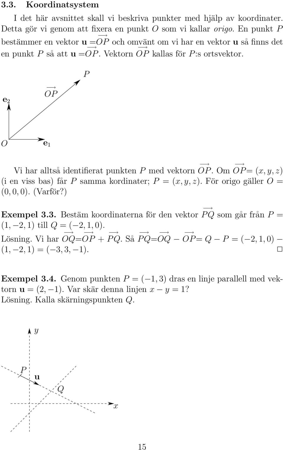 P e 2 OP O e 1 Vi har alltså identifierat punkten P med vektorn OP. Om OP= (x,y,z) (i en viss bas) får P samma kordinater; P = (x,y,z). För origo gäller O = (0, 0, 0). (Varför?) Exempel 3.