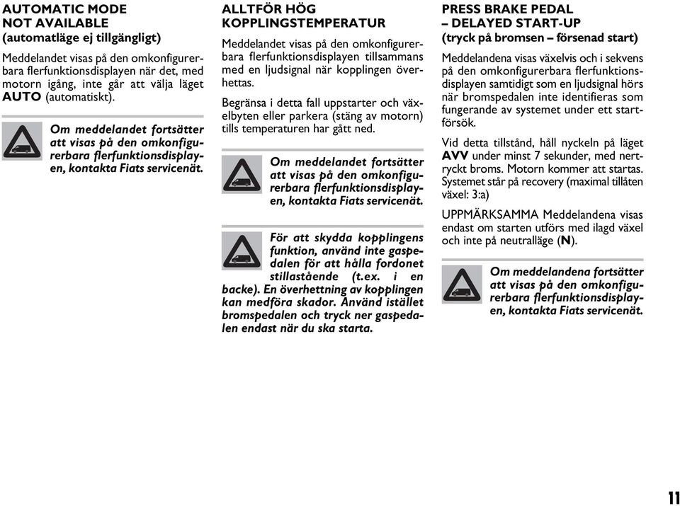 ALLTFÖR HÖG KOPPLINGSTEMPERATUR Meddelandet visas på den omkonfigurerbara flerfunktionsdisplayen tillsammans med en ljudsignal när kopplingen överhettas.