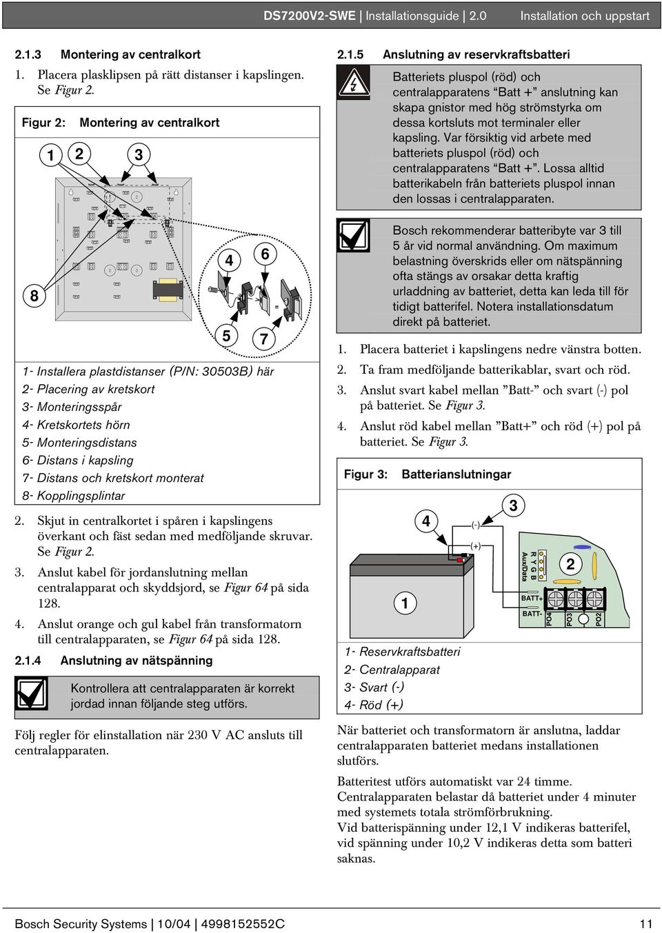 Var försiktig vid arbete med batteriets pluspol (röd) och centralapparatens Batt +. Lossa alltid batterikabeln från batteriets pluspol innan den lossas i centralapparaten.