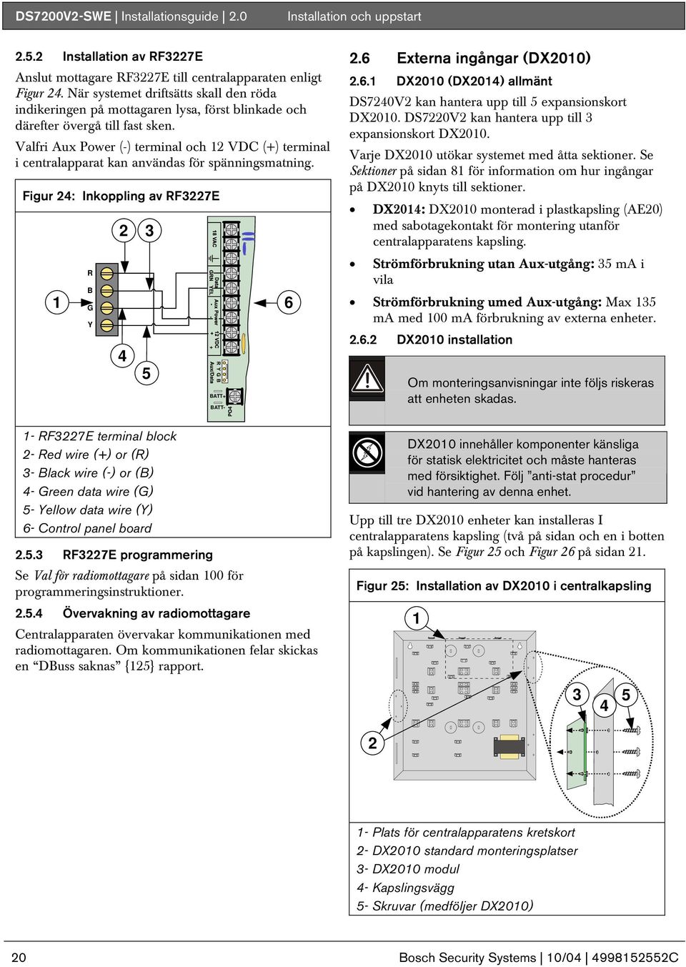 Valfri Aux Power (-) terminal och 12 VDC (+) terminal i centralapparat kan användas för spänningsmatning.