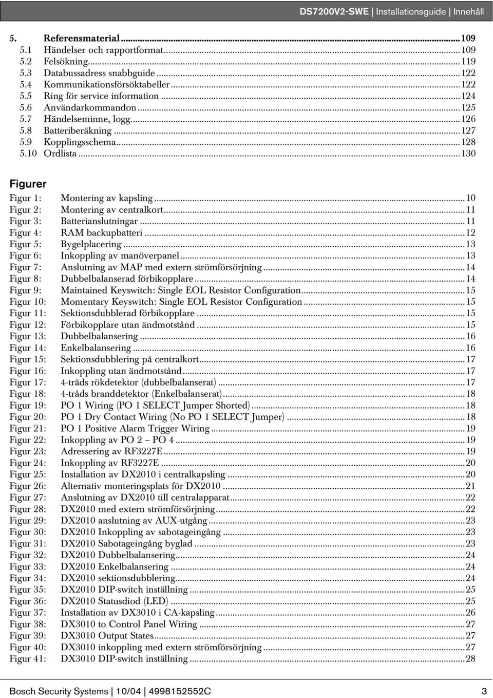 ..130 Figurer Figur 1: Montering av kapsling...10 Figur 2: Montering av centralkort...11 Figur 3: Batterianslutningar...11 Figur 4: RAM backupbatteri...12 Figur 5: Bygelplacering.