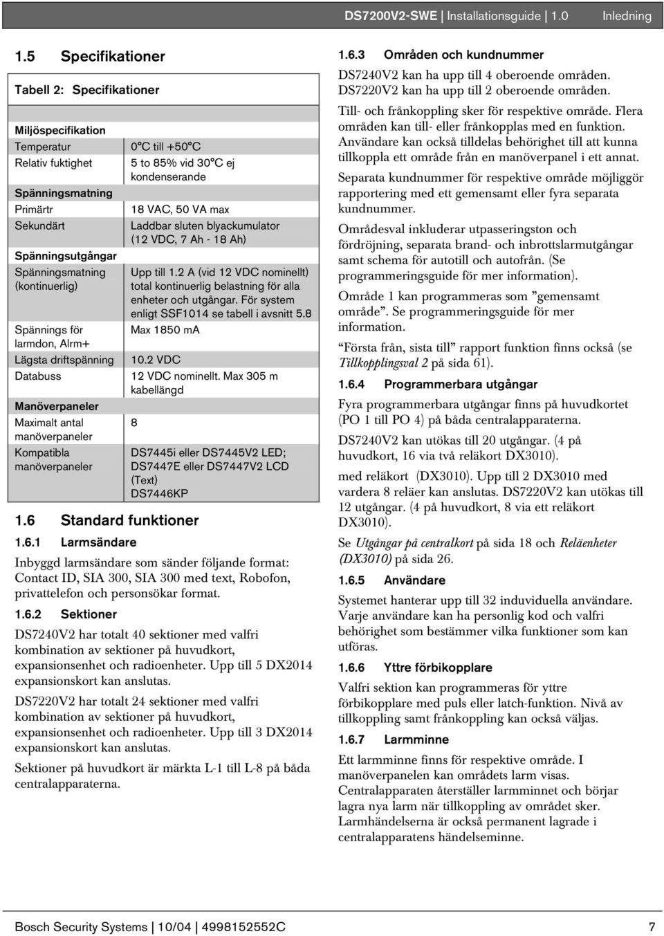 6 Standard funktioner 18 VAC, 50 VA max Laddbar sluten blyackumulator (12 VDC, 7 Ah - 18 Ah) Upp till 1.2 A (vid 12 VDC nominellt) total kontinuerlig belastning för alla enheter och utgångar.