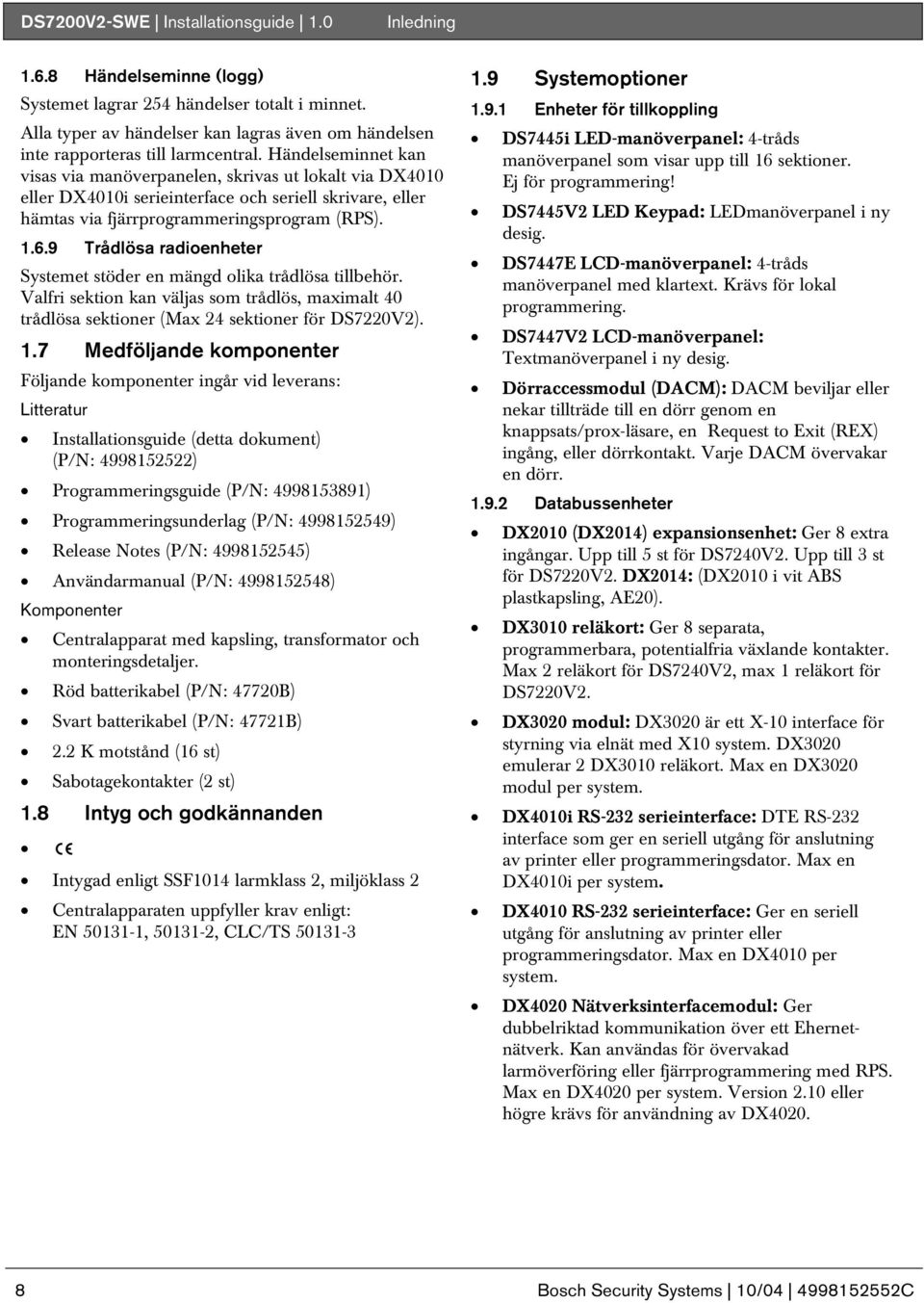 Händelseminnet kan visas via manöverpanelen, skrivas ut lokalt via DX4010 eller DX4010i serieinterface och seriell skrivare, eller hämtas via fjärrprogrammeringsprogram (RPS). 1.6.