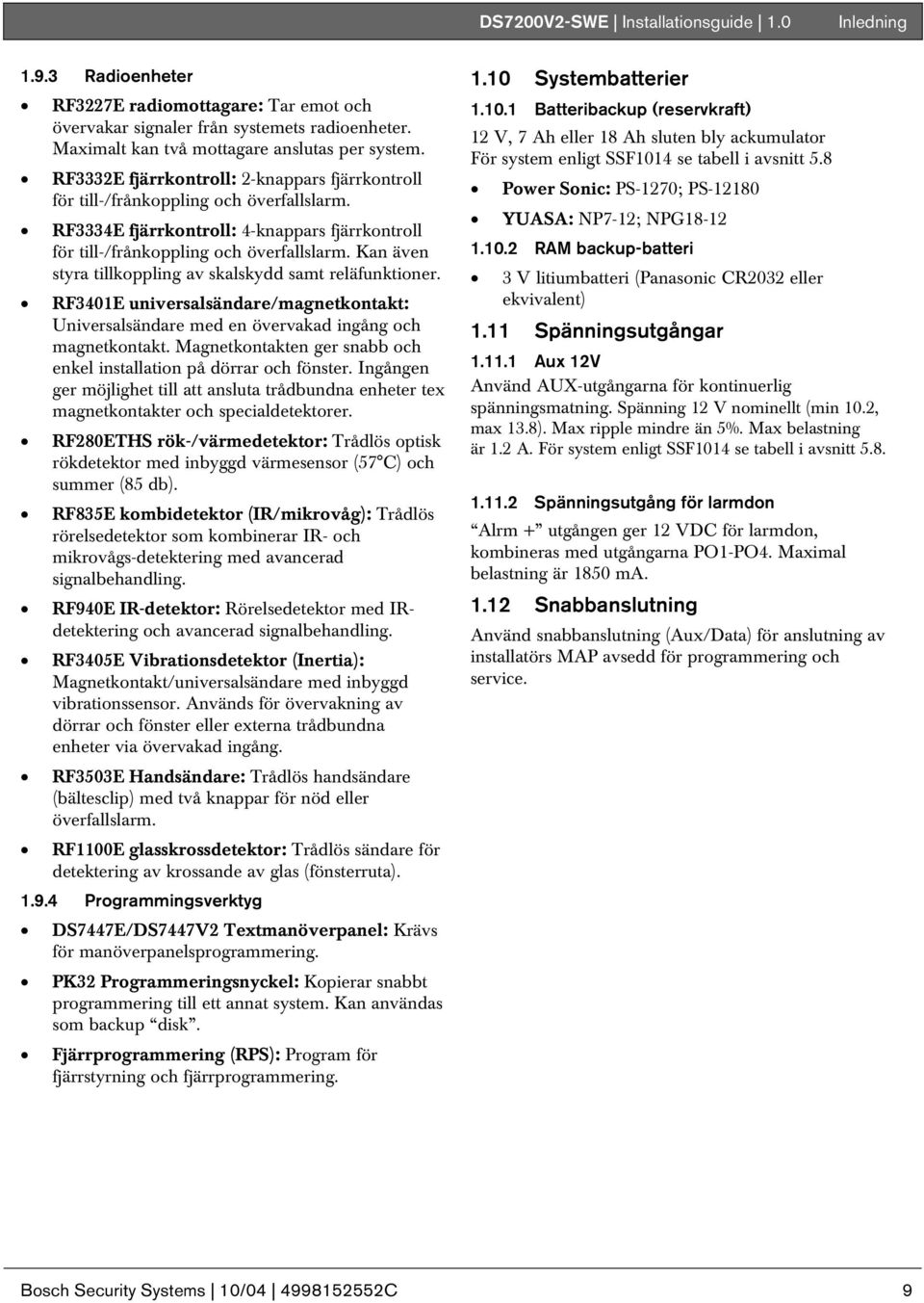 Kan även styra tillkoppling av skalskydd samt reläfunktioner. RF3401E universalsändare/magnetkontakt: Universalsändare med en övervakad ingång och magnetkontakt.