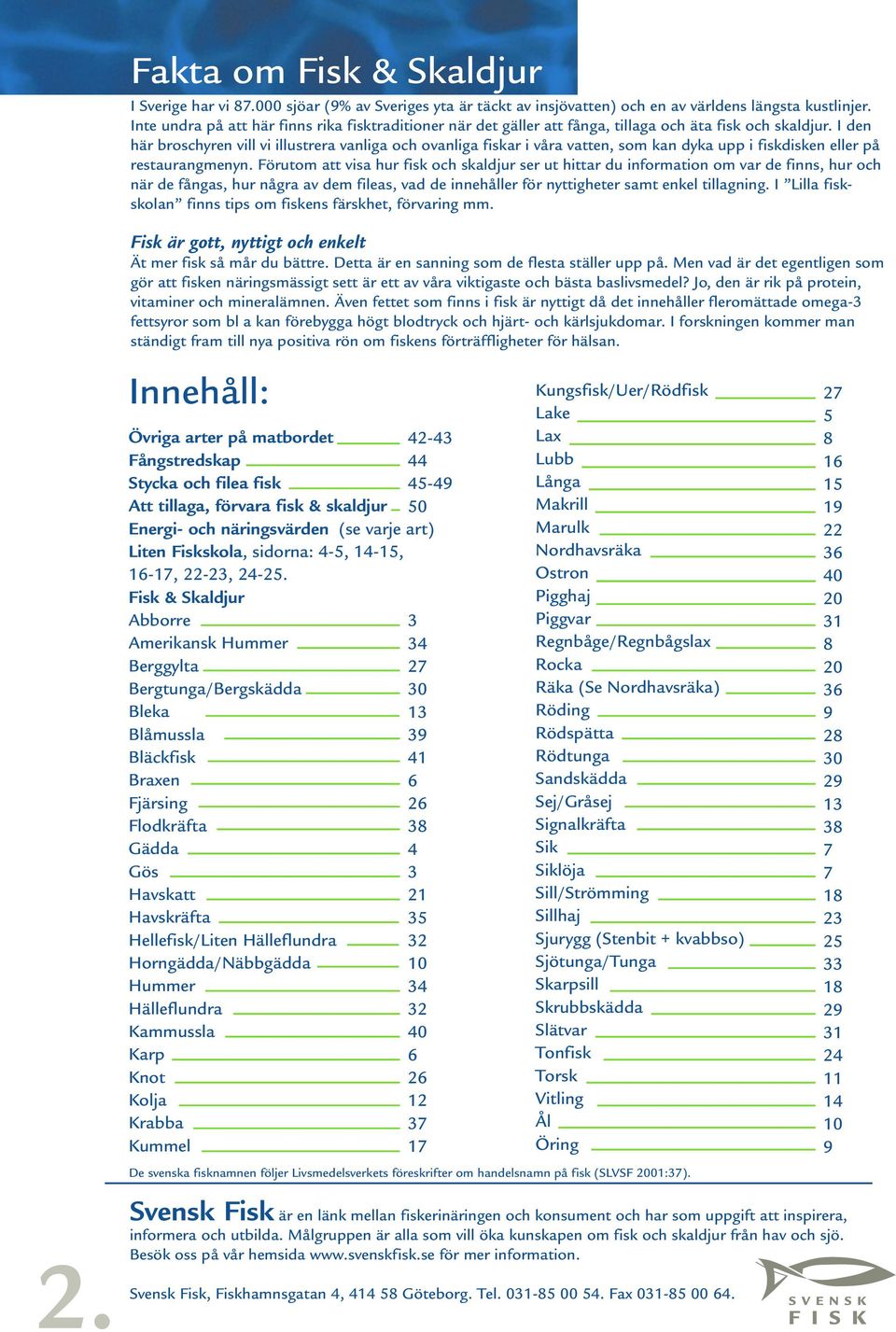 I den här broschyren vill vi illustrera vanliga och ovanliga fiskar i våra vatten, som kan dyka upp i fiskdisken eller på restaurangmenyn.
