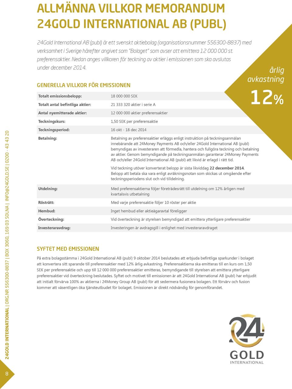 GENERELLA VILLKOR FÖR EMISSIONEN Totalt emissionsbelopp: Totalt antal befintliga aktier: 18 000 000 SEK 21 333 320 aktier i serie A årlig avkastning 12% Antal nyemitterade aktier: Teckningskurs: 12