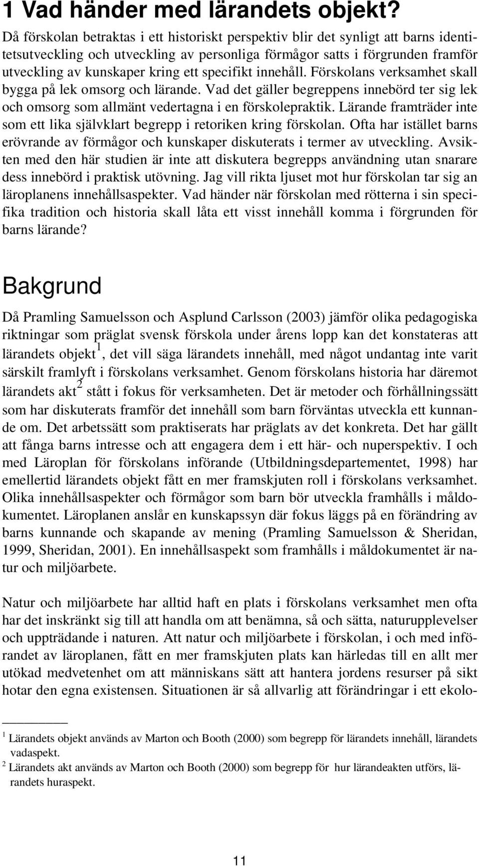 specifikt innehåll. Förskolans verksamhet skall bygga på lek omsorg och lärande. Vad det gäller begreppens innebörd ter sig lek och omsorg som allmänt vedertagna i en förskolepraktik.