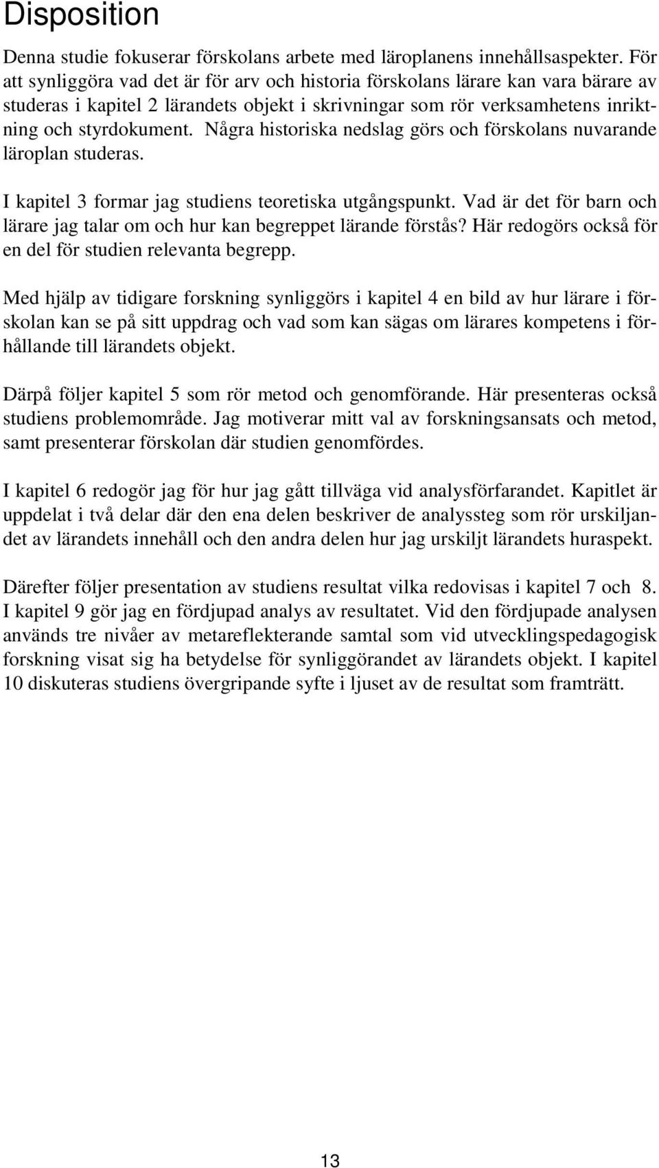 Några historiska nedslag görs och förskolans nuvarande läroplan studeras. I kapitel 3 formar jag studiens teoretiska utgångspunkt.