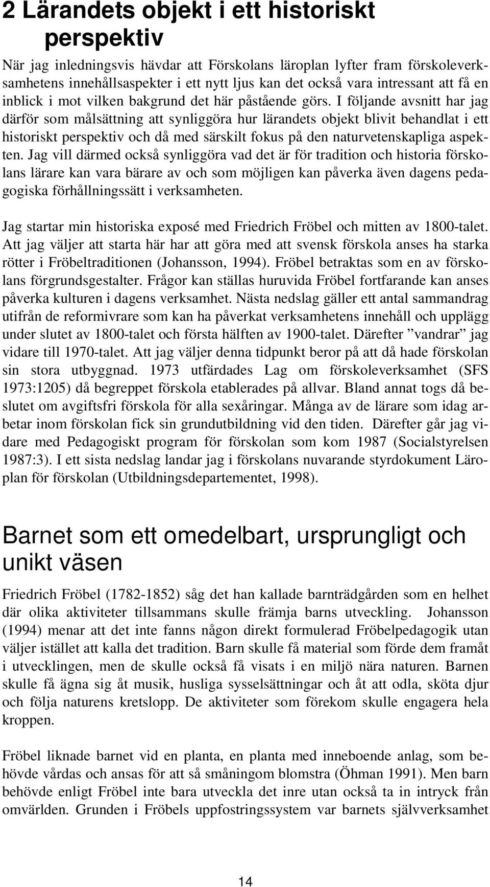 I följande avsnitt har jag därför som målsättning att synliggöra hur lärandets objekt blivit behandlat i ett historiskt perspektiv och då med särskilt fokus på den naturvetenskapliga aspekten.