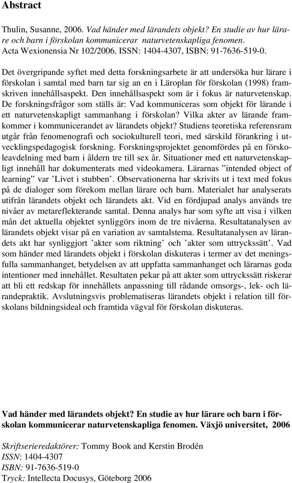 Det övergripande syftet med detta forskningsarbete är att undersöka hur lärare i förskolan i samtal med barn tar sig an en i Läroplan för förskolan (1998) framskriven innehållsaspekt.