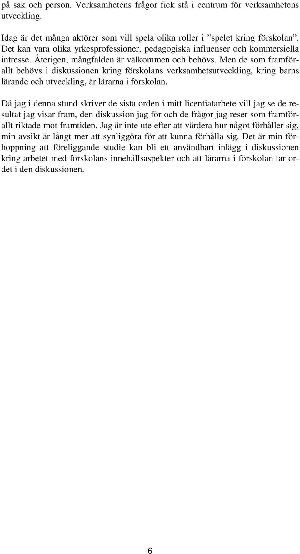 Men de som framförallt behövs i diskussionen kring förskolans verksamhetsutveckling, kring barns lärande och utveckling, är lärarna i förskolan.