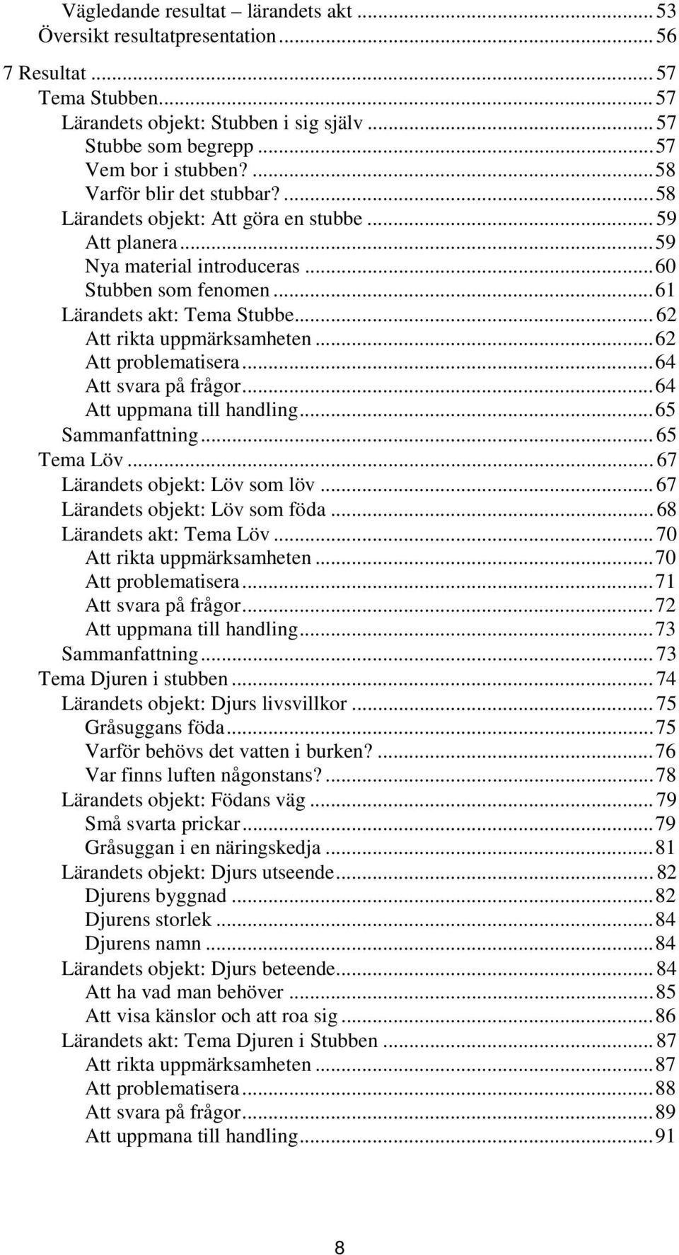 .. 62 Att rikta uppmärksamheten...62 Att problematisera...64 Att svara på frågor...64 Att uppmana till handling...65 Sammanfattning... 65 Tema Löv... 67 Lärandets objekt: Löv som löv.