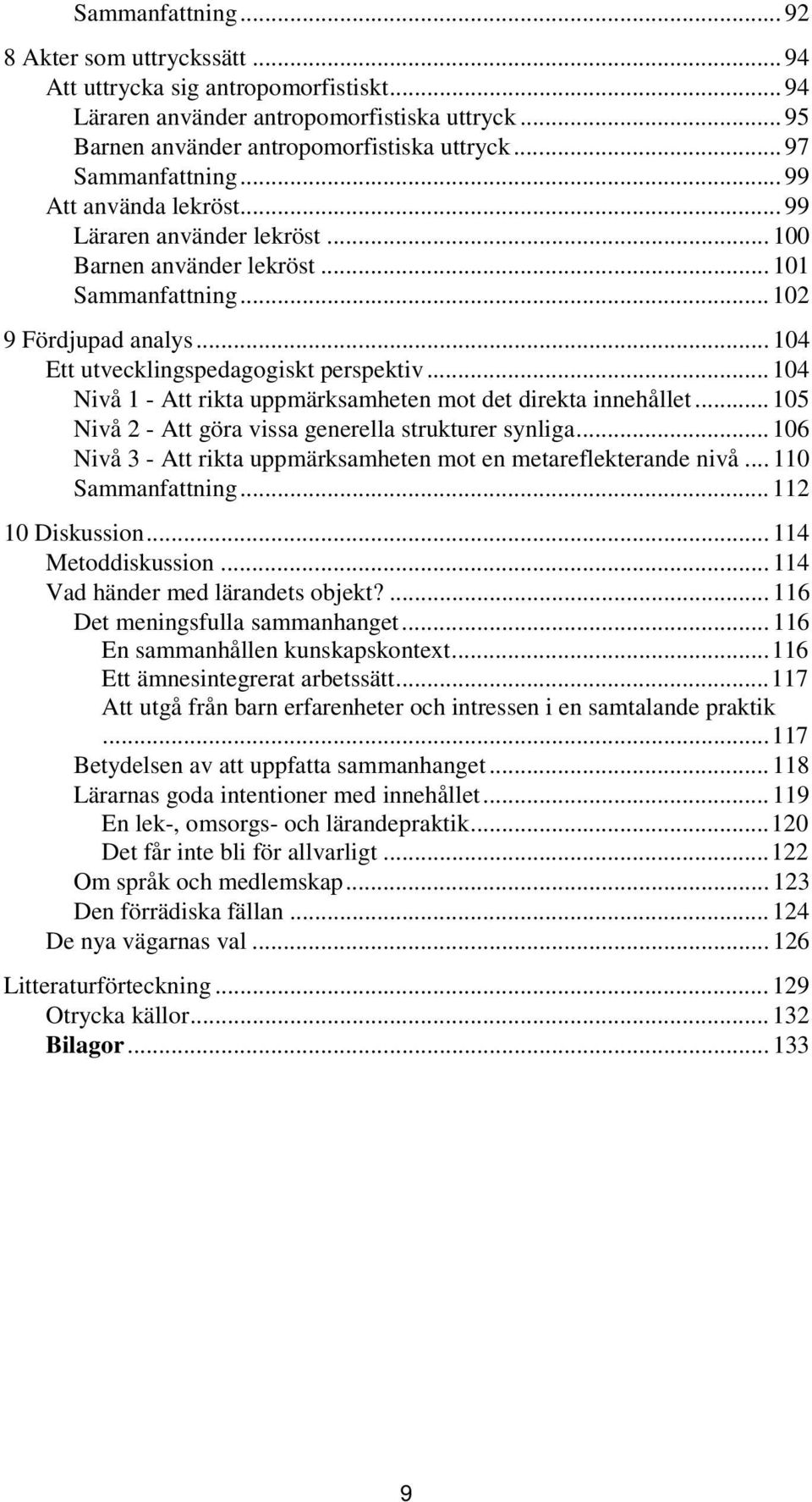 .. 104 Nivå 1 - Att rikta uppmärksamheten mot det direkta innehållet... 105 Nivå 2 - Att göra vissa generella strukturer synliga... 106 Nivå 3 - Att rikta uppmärksamheten mot en metareflekterande nivå.