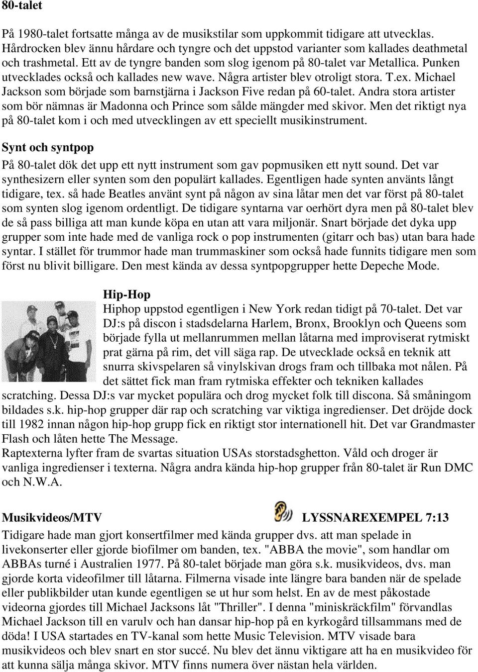 Michael Jackson som började som barnstjärna i Jackson Five redan på 60-talet. Andra stora artister som bör nämnas är Madonna och Prince som sålde mängder med skivor.