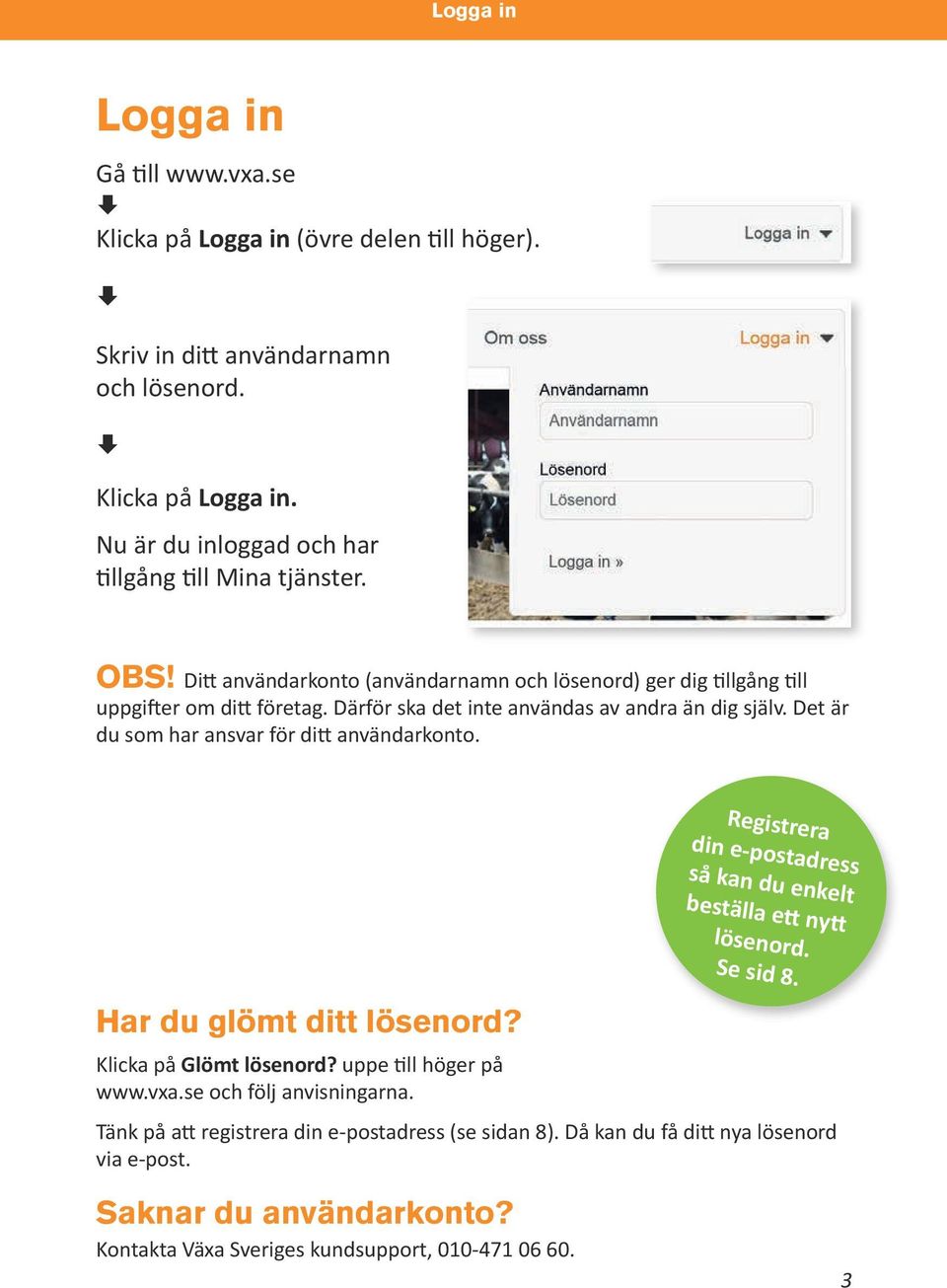 Det är du som har ansvar för ditt användarkonto. Registrera din e-postadress så kan du enkelt beställa ett nytt lösenord. Se sid 8. Har du glömt ditt lösenord? Klicka på Glömt lösenord?