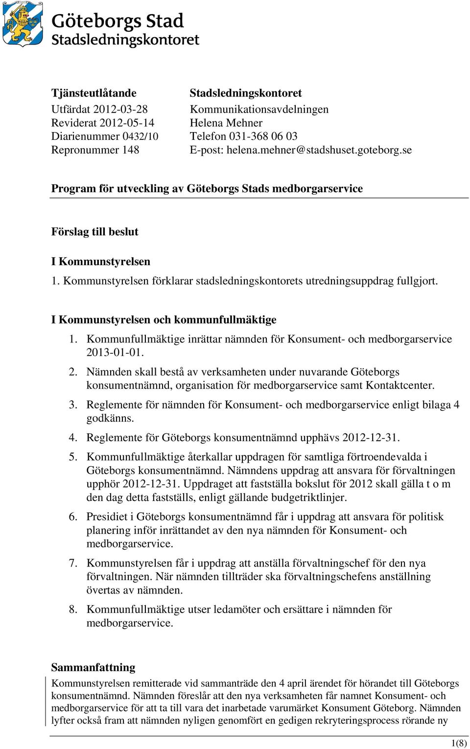 Kommunstyrelsen förklarar stadsledningskontorets utredningsuppdrag fullgjort. I Kommunstyrelsen och kommunfullmäktige 1.