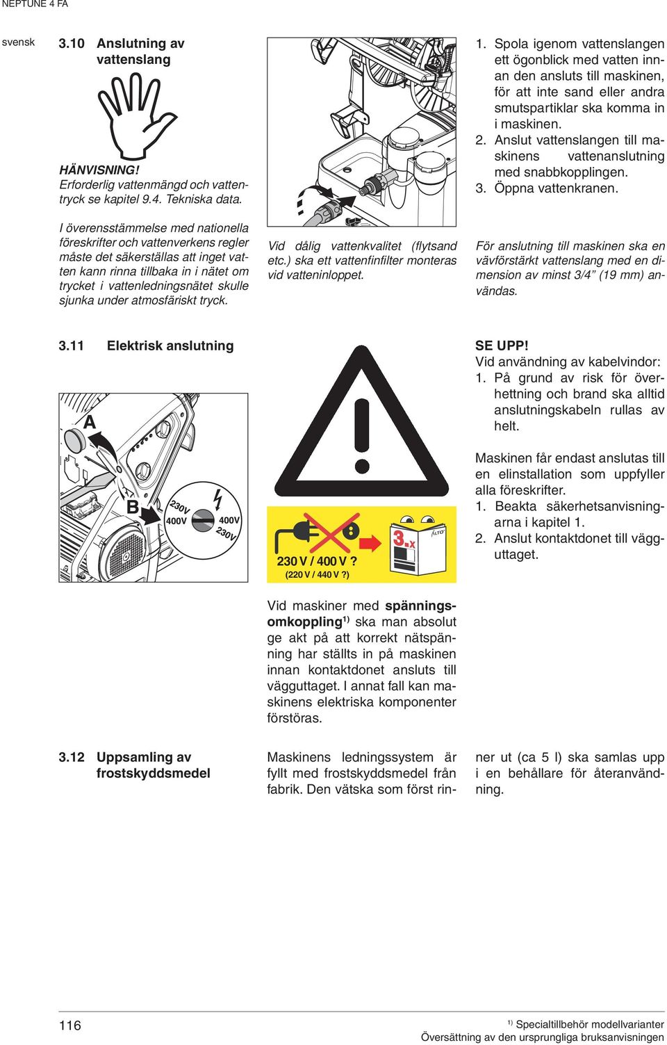 Anslut vattenslangen till maskinens vattenanslutning med snabbkopplingen. 3. Öppna vattenkranen.