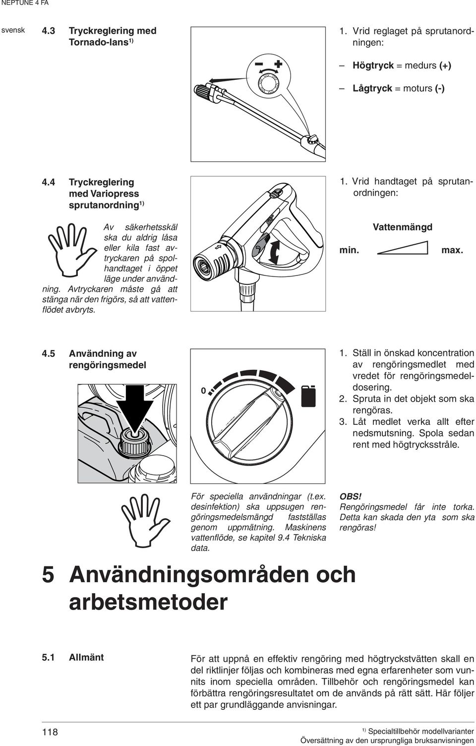 Avtryckaren måste gå att stänga när den frigörs, så att vattenflödet avbryts. min. Vattenmängd max. 4.5 Användning av rengöringsmedel 0 1.