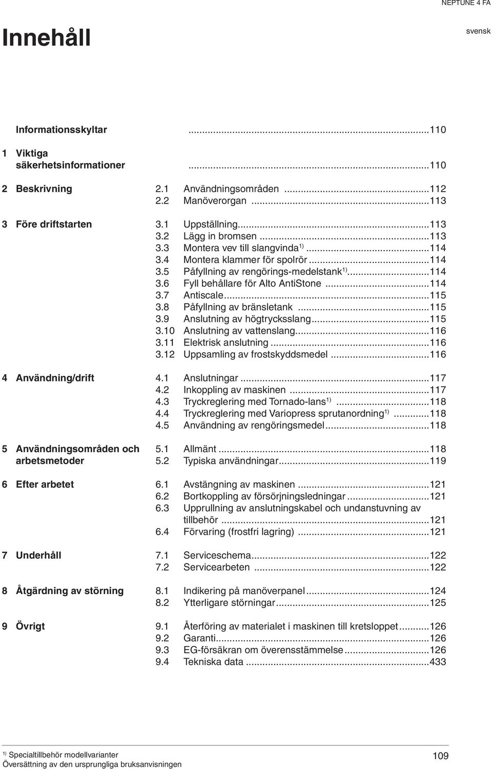 4 Montera klammer för spolrör...114 3.5 Påfyllning av rengörings -medelstank...114 3.6 Fyll behållare för Alto AntiStone...114 3.7 Antiscale...115 3.8 Påfyllning av bränsletank...115 3.9 Anslutning av högtrycksslang.