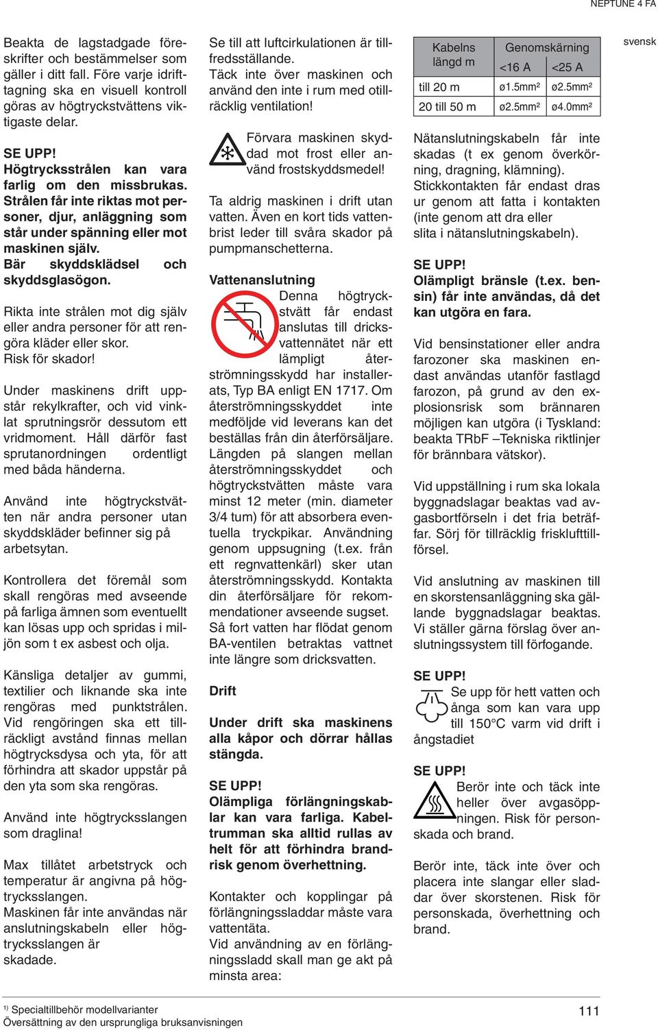 Rikta inte strålen mot dig själv eller andra personer för att rengöra kläder eller skor. Risk för skador!