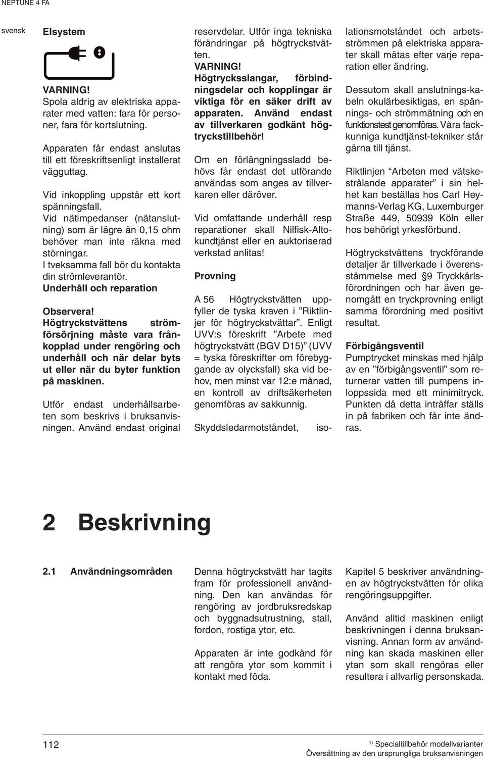 Underhåll och reparation Observera! Högtryckstvättens strömförsörjning måste vara frånkopplad under rengöring och underhåll och när delar byts ut eller när du byter funktion på maskinen.
