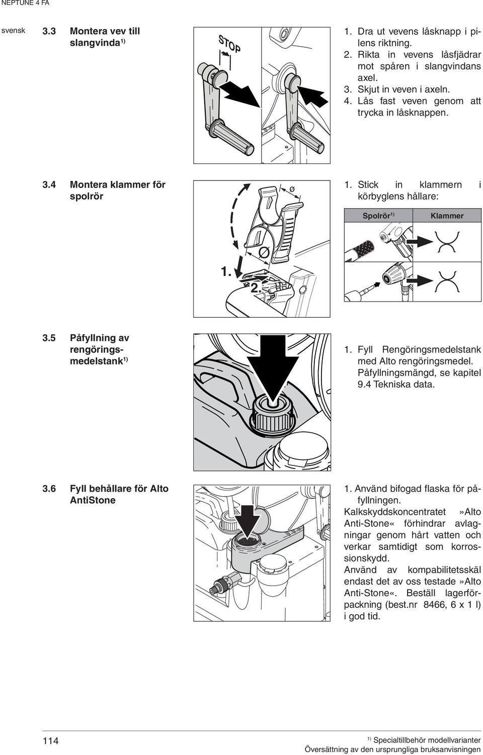 Fyll Rengöringsmedelstank med Alto rengöringsmedel. Påfyllningsmängd, se kapitel 9.4 Tekniska data. 3.6 Fyll behållare för Alto AntiStone 1. Använd bifogad flaska för påfyllningen.