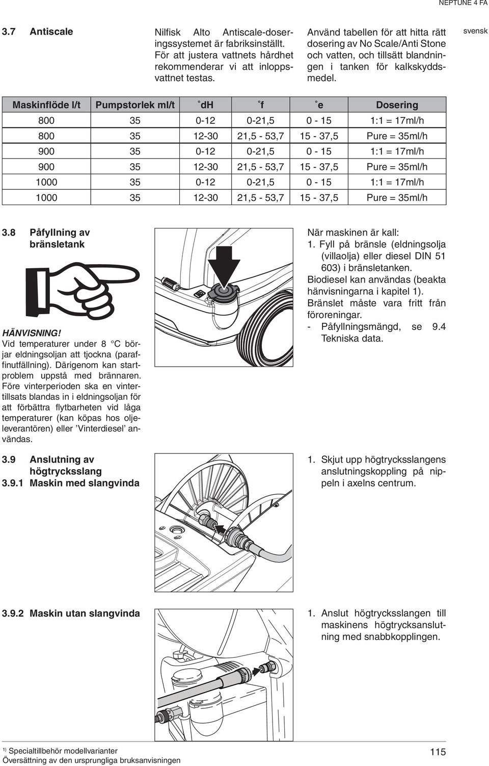 Maskinflöde l/t Pumpstorlek ml/t dh f e Dosering 800 35 0-12 0-21,5 0-15 1:1 = 17ml/h 800 35 12-30 21,5-53,7 15-37,5 Pure = 35ml/h 900 35 0-12 0-21,5 0-15 1:1 = 17ml/h 900 35 12-30 21,5-53,7 15-37,5
