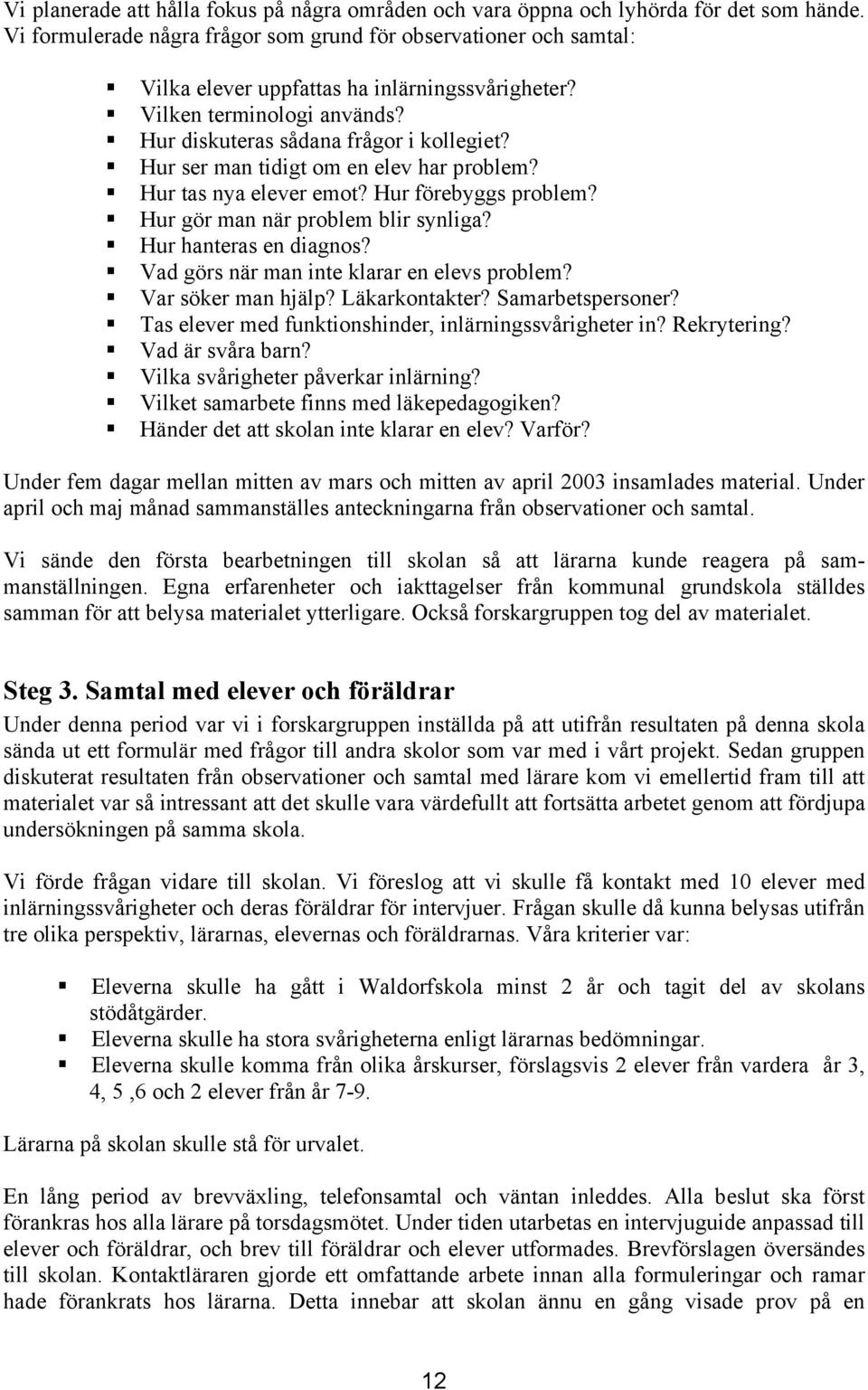 Hur ser man tidigt om en elev har problem? Hur tas nya elever emot? Hur förebyggs problem? Hur gör man när problem blir synliga? Hur hanteras en diagnos? Vad görs när man inte klarar en elevs problem?