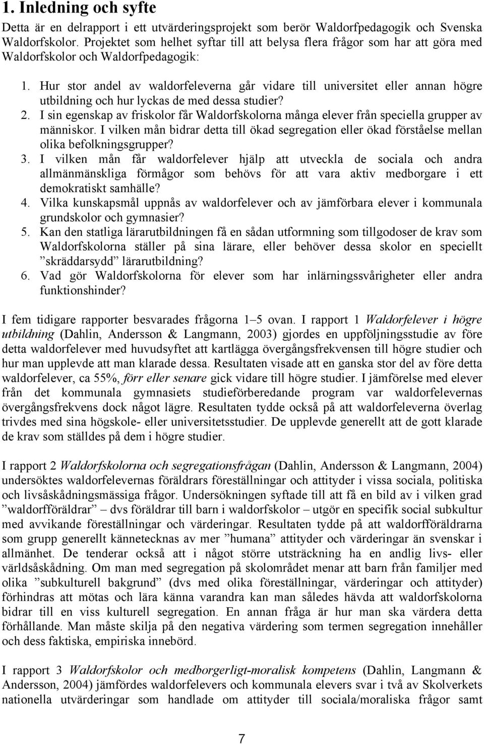 Hur stor andel av waldorfeleverna går vidare till universitet eller annan högre utbildning och hur lyckas de med dessa studier? 2.