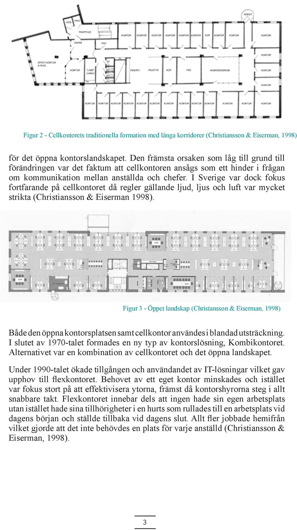 I Sverige var dock fokus fortfarande på cellkontoret då regler gällande ljud, ljus och luft var mycket strikta (Christiansson & Eiserman 1998).