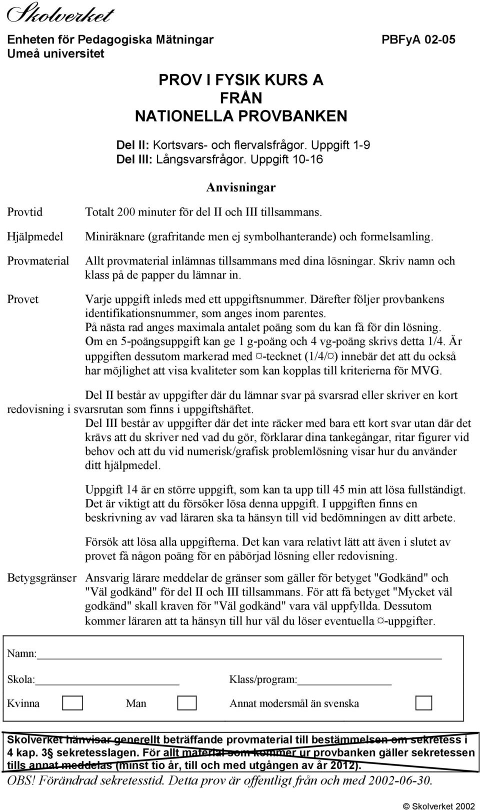 Allt provmaterial inlämnas tillsammans med dina lösningar. Skriv namn och klass på de papper du lämnar in. Varje uppgift inleds med ett uppgiftsnummer.