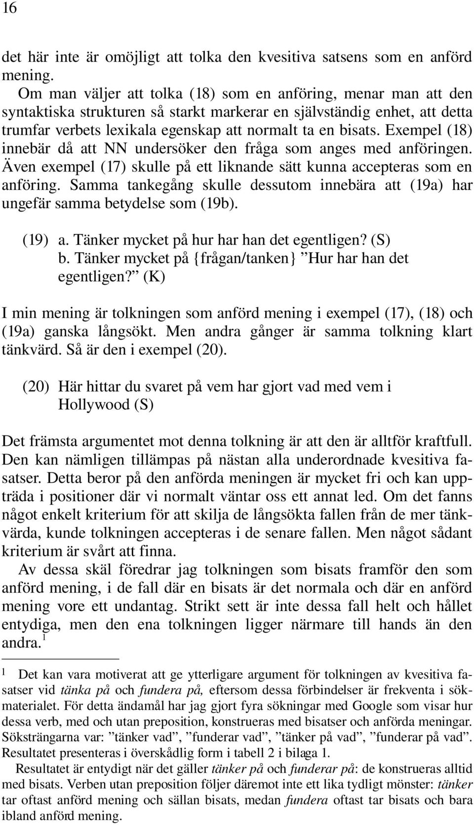 Exempel (18) innebär då att NN undersöker den fråga som anges med anföringen. Även exempel (17) skulle på ett liknande sätt kunna accepteras som en anföring.
