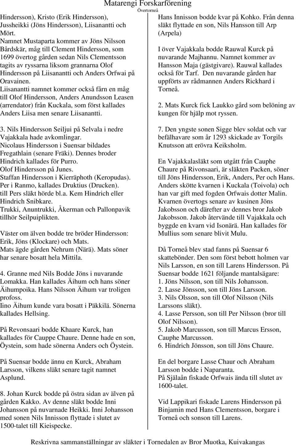Anders Orfwai på Oravainen. Liisanantti namnet kommer också fårn en måg till Olof Hindersson, Anders Anundsson Leasen (arrendator) från Kuckala, som först kallades Anders Liisa men senare Liisanantti.