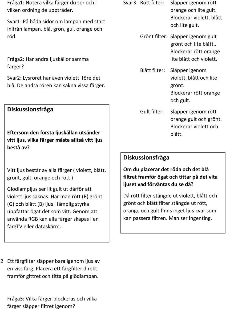 Diskussionsfråga Eftersom den första ljuskällan utsänder vitt ljus, vilka färger måste alltså vitt ljus bestå av?