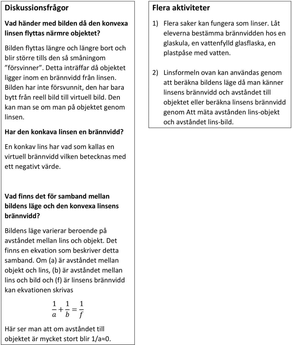 Har den konkava linsen en brännvidd? Flera aktiviteter 1) Flera saker kan fungera som linser. Låt eleverna bestämma brännvidden hos en glaskula, en vattenfylld glasflaska, en plastpåse med vatten.