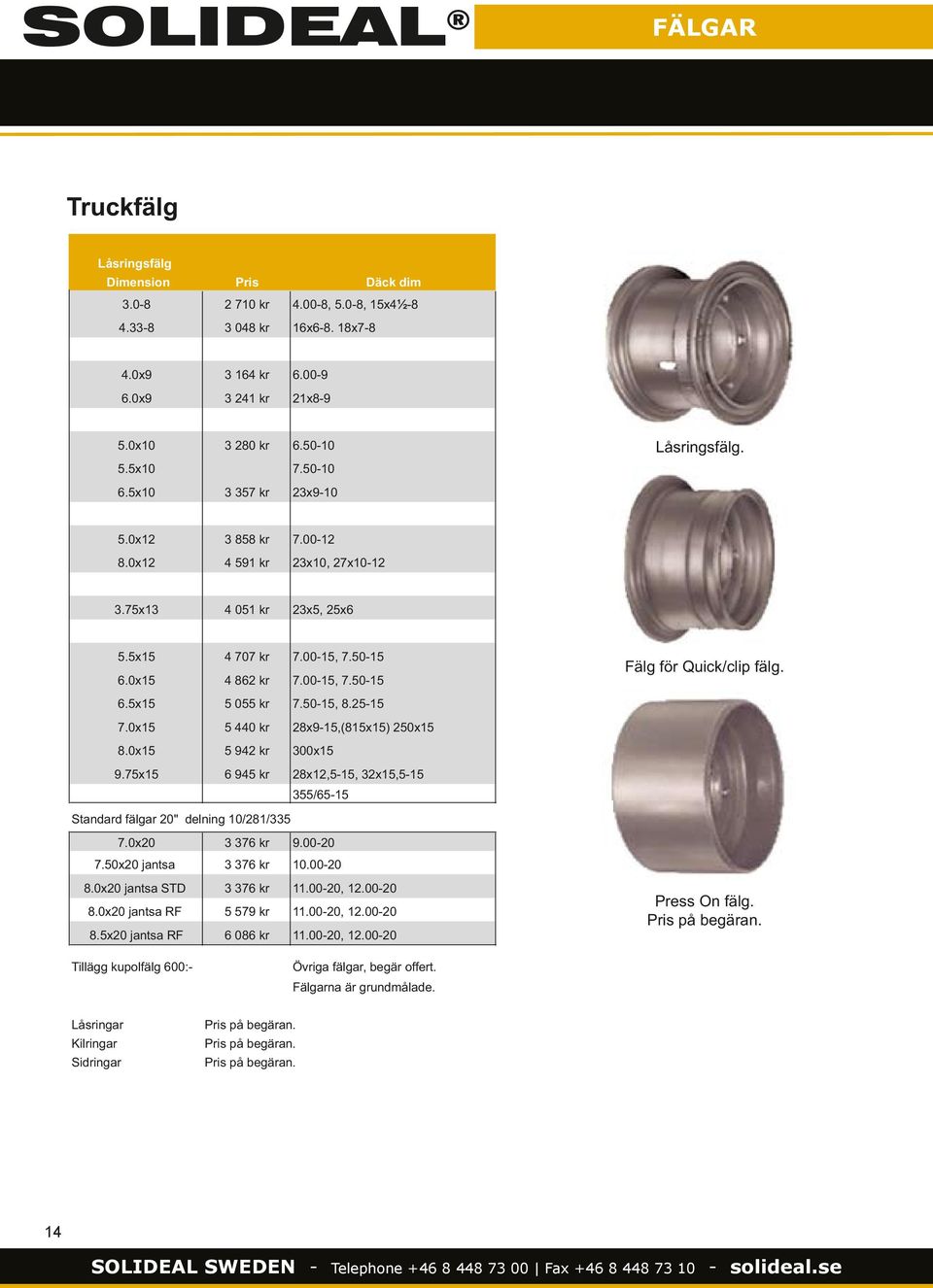 6.5x15 5 055 kr 7.50-15, 8.25-15 7.0x15 5 440 kr 28x9-15,(815x15) 250x15 8.0x15 5 942 kr 300x15 9.75x15 6 945 kr 28x12,5-15, 32x15,5-15 355/65-15 Standard fälgar 20" delning 10/281/335 7.