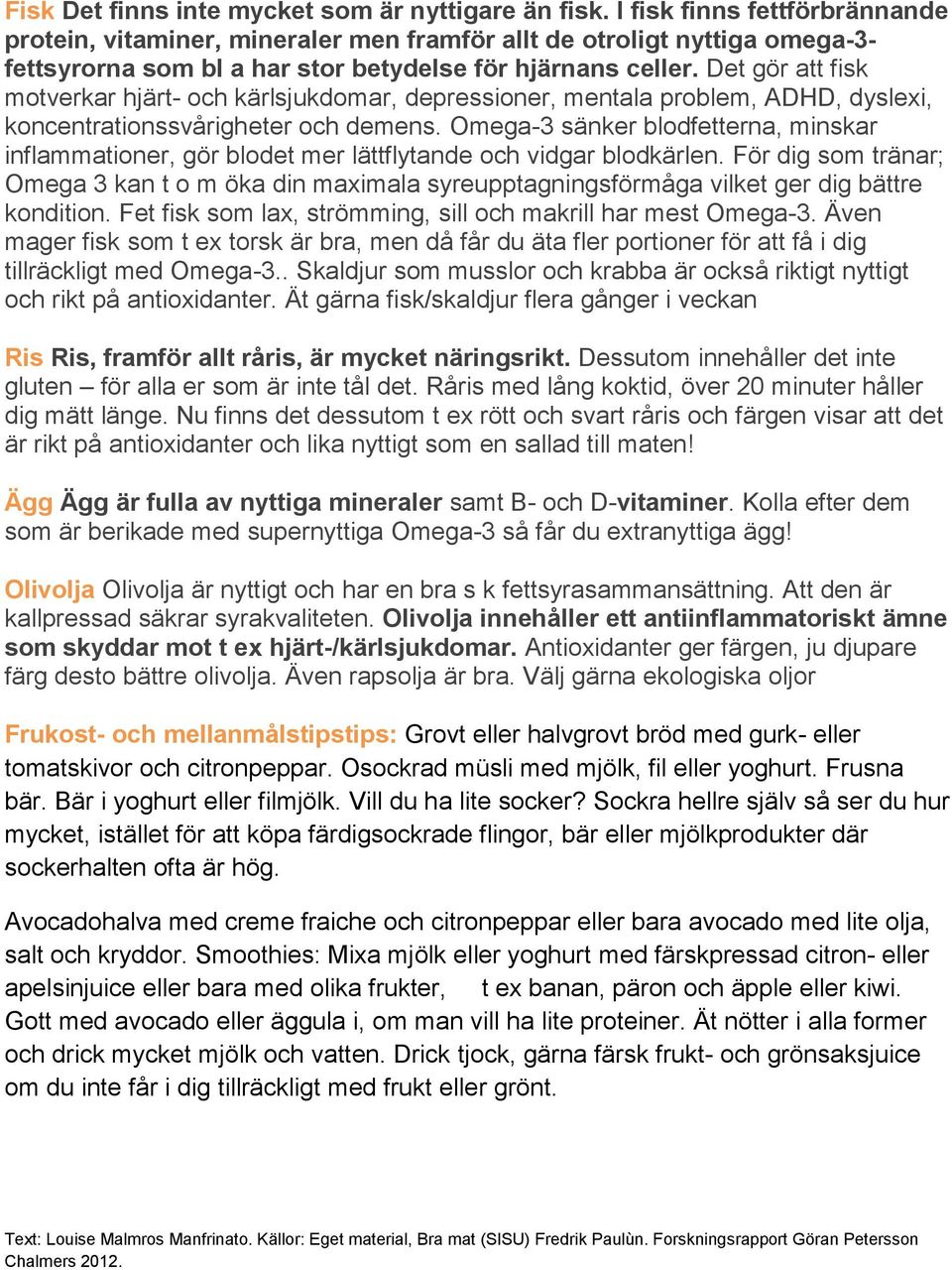 Det gör att fisk motverkar hjärt- och kärlsjukdomar, depressioner, mentala problem, ADHD, dyslexi, koncentrationssvårigheter och demens.