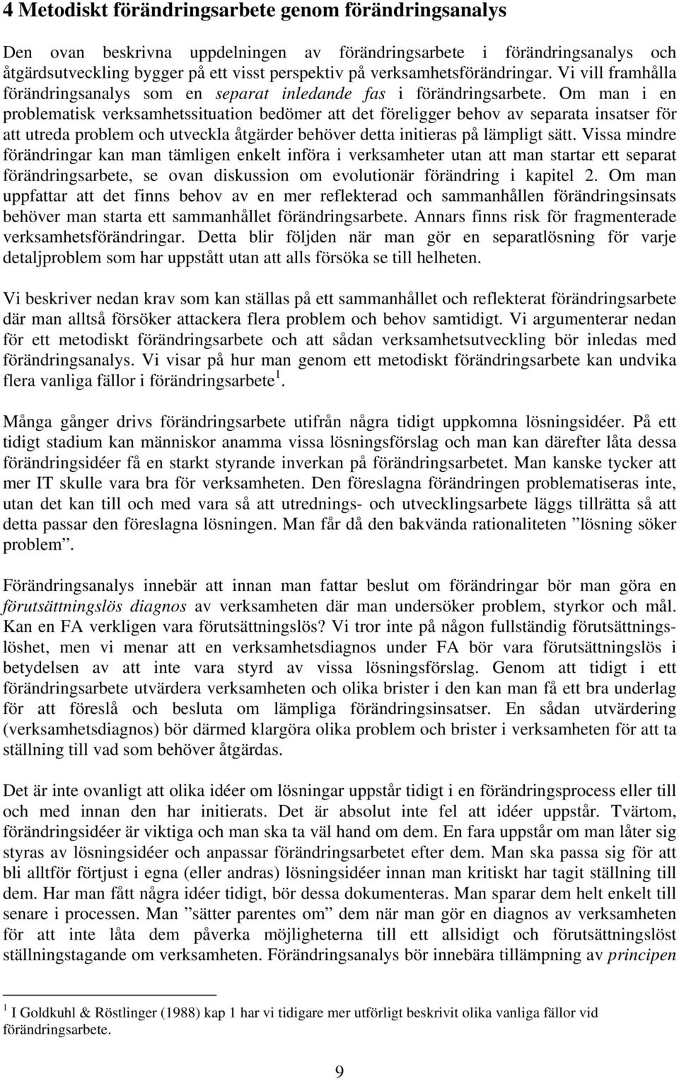Om man i en problematisk verksamhetssituation bedömer att det föreligger behov av separata insatser för att utreda problem och utveckla åtgärder behöver detta initieras på lämpligt sätt.