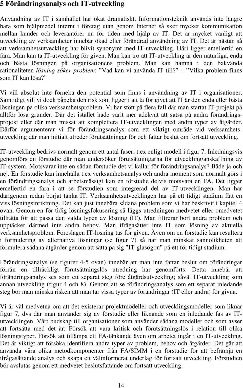 Det är mycket vanligt att utveckling av verksamheter innebär ökad eller förändrad användning av IT. Det är nästan så att verksamhetsutveckling har blivit synonymt med IT-utveckling.