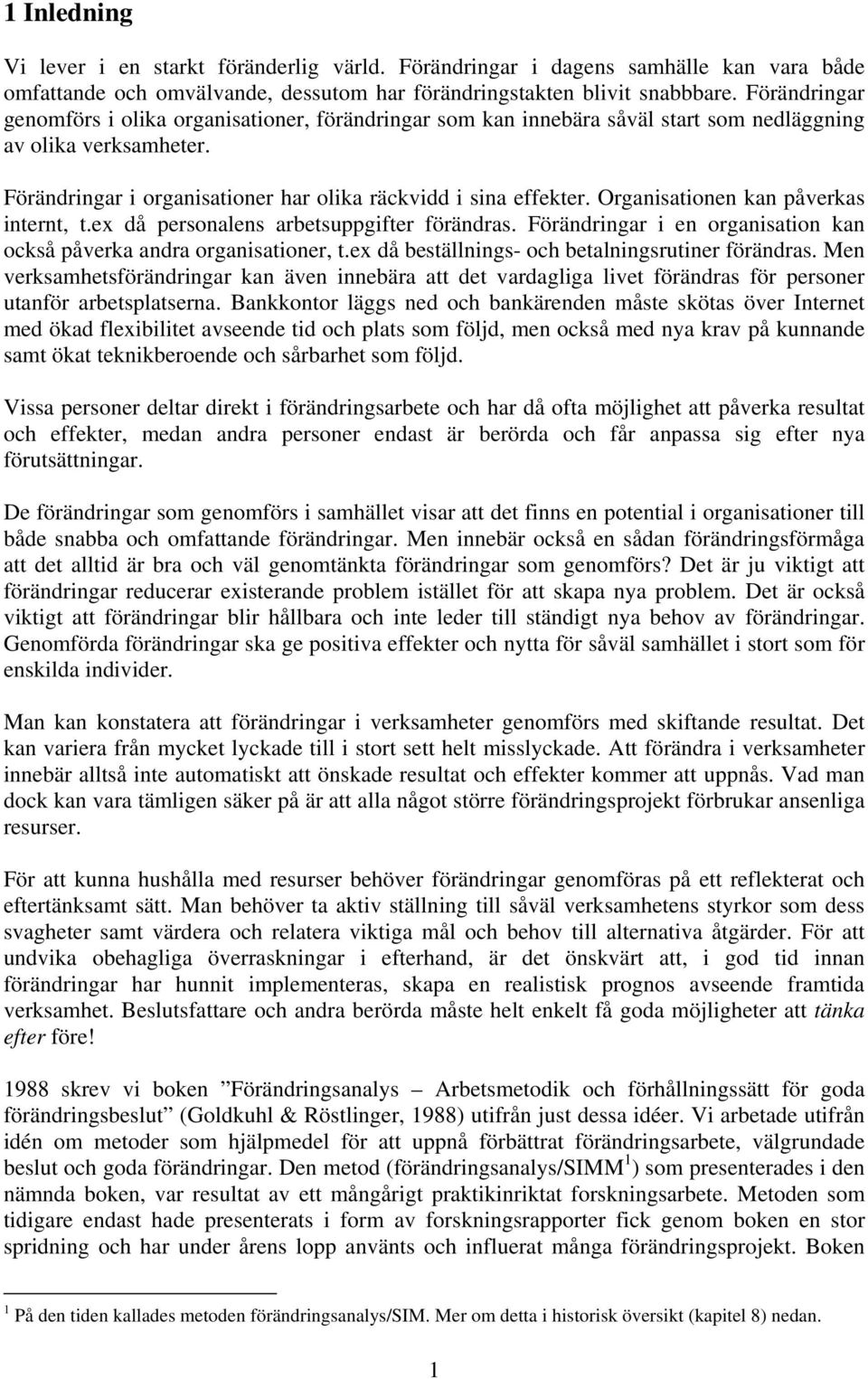 Organisationen kan påverkas internt, t.ex då personalens arbetsuppgifter förändras. Förändringar i en organisation kan också påverka andra organisationer, t.