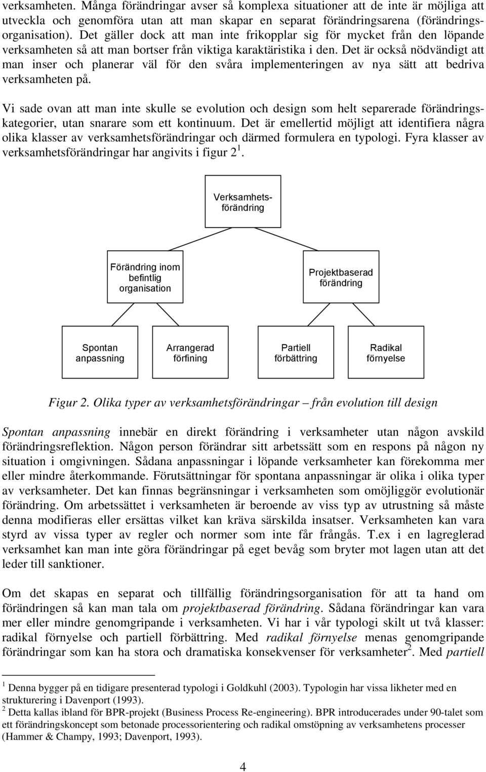 Det är också nödvändigt att man inser och planerar väl för den svåra implementeringen av nya sätt att bedriva verksamheten på.