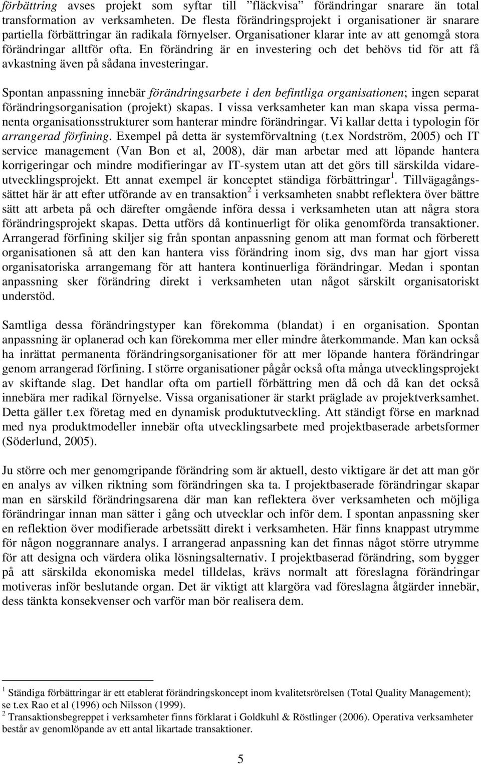 En förändring är en investering och det behövs tid för att få avkastning även på sådana investeringar.