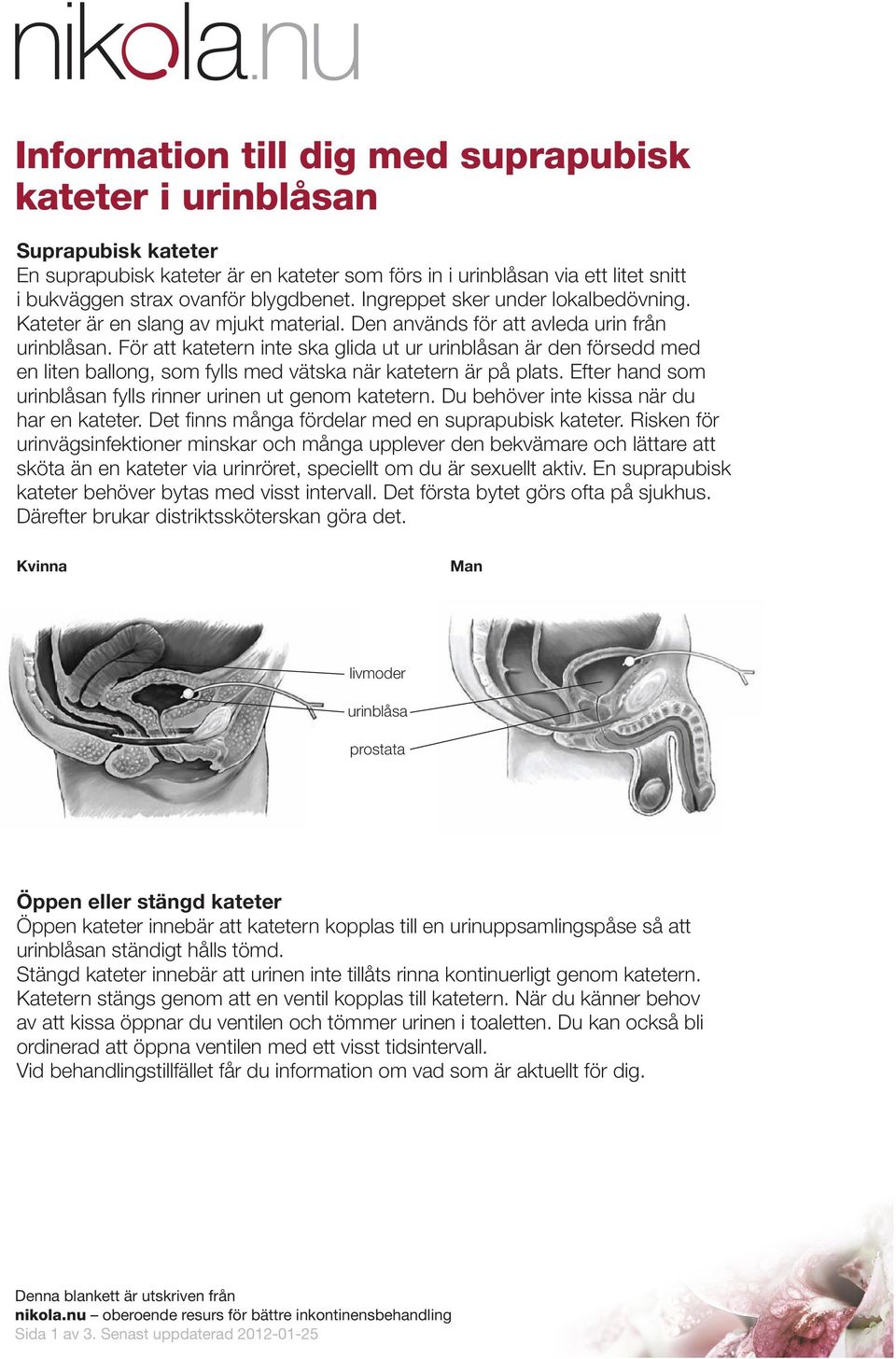 För att katetern inte ska glida ut ur urinblåsan är den försedd med en liten ballong, som fylls med vätska när katetern är på plats. Efter hand som urinblåsan fylls rinner urinen ut genom katetern.