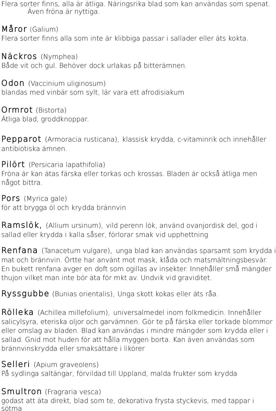 Pepparot (Armoracia rusticana), klassisk krydda, c-vitaminrik och innehåller antibiotiska ämnen. Pilört (Persicaria lapathifolia) Fröna är kan ätas färska eller torkas och krossas.